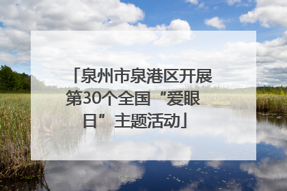 泉州市泉港区开展第30个全国“爱眼日”主题活动