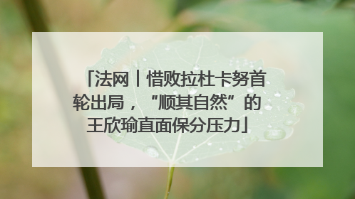 法网︱惜败拉杜卡努首轮出局，“顺其自然”的王欣瑜直面保分压力