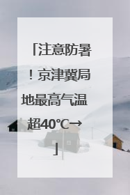 注意防暑！京津冀局地最高气温超40℃→