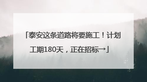泰安这条道路将要施工！计划工期180天，正在招标→