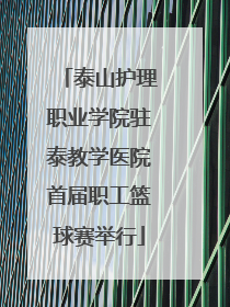 泰山护理职业学院驻泰教学医院首届职工篮球赛举行