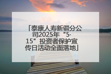 泰康人寿新疆分公司2025年“5·15”投资者保护宣传日活动全面落地