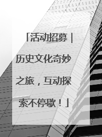 活动招募｜历史文化奇妙之旅，互动探索不停歇！