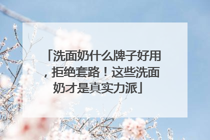 洗面奶什么牌子好用，拒绝套路！这些洗面奶才是真实力派