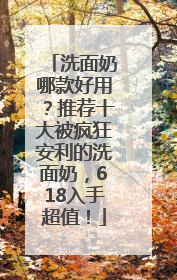 洗面奶哪款好用？推荐十大被疯狂安利的洗面奶，618入手超值！