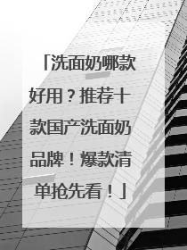 洗面奶哪款好用？推荐十款国产洗面奶品牌！爆款清单抢先看！