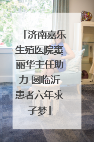 济南嘉乐生殖医院窦丽华主任助力 圆临沂患者六年求子梦