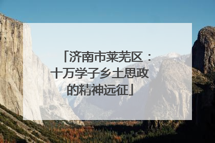 济南市莱芜区：十万学子乡土思政的精神远征
