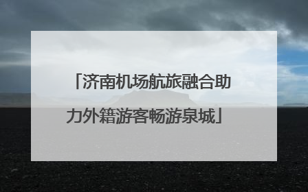 济南机场航旅融合助力外籍游客畅游泉城