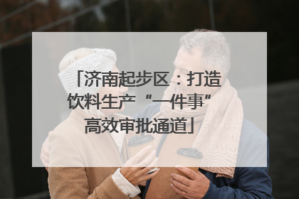 济南起步区：打造饮料生产“一件事”高效审批通道
