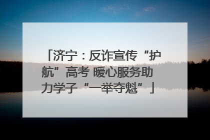 济宁：反诈宣传“护航”高考 暖心服务助力学子“一举夺魁”