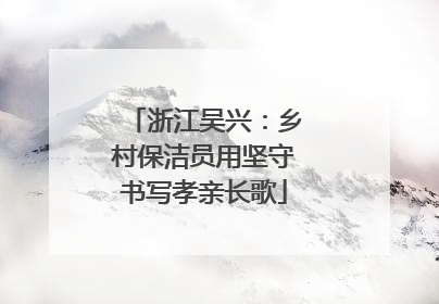 浙江吴兴：乡村保洁员用坚守书写孝亲长歌