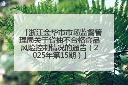 浙江金华市市场监督管理局关于省抽不合格食品风险控制情况的通告（2025年第15期）