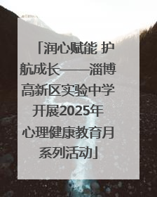 润心赋能 护航成长——淄博高新区实验中学开展2025年心理健康教育月系列活动