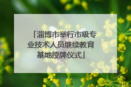 淄博市举行市级专业技术人员继续教育基地授牌仪式