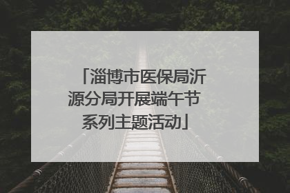 淄博市医保局沂源分局开展端午节系列主题活动