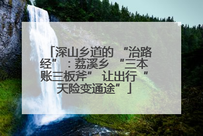 深山乡道的 “治路经”：荔溪乡 “三本账三板斧” 让出行“天险变通途”