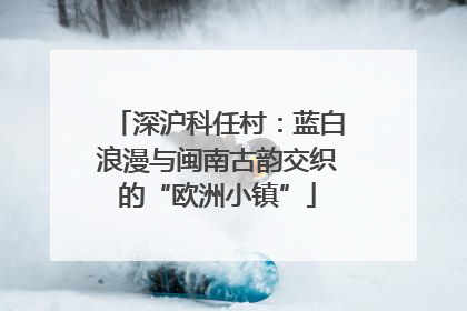 深沪科任村：蓝白浪漫与闽南古韵交织的“欧洲小镇”