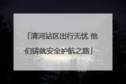 清河站区出行无忧 他们铸就安全护航之路