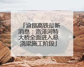 渝昆高铁最新消息：洛泽河特大桥全面进入悬浇梁施工阶段