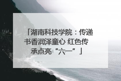 湖南科技学院：传递书香润泽童心 红色传承点亮“六一”