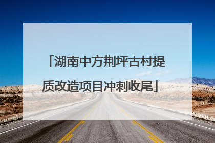湖南中方荆坪古村提质改造项目冲刺收尾