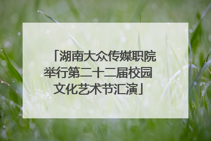 湖南大众传媒职院举行第二十二届校园文化艺术节汇演