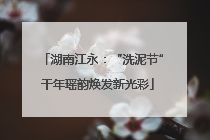 湖南江永：“洗泥节”千年瑶韵焕发新光彩