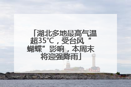 湖北多地最高气温超35℃，受台风“蝴蝶”影响，本周末将迎强降雨