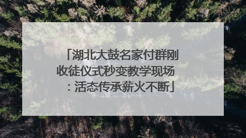 湖北大鼓名家付群刚收徒仪式秒变教学现场：活态传承薪火不断