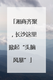 湘商齐聚，长沙这里掀起“头脑风暴”