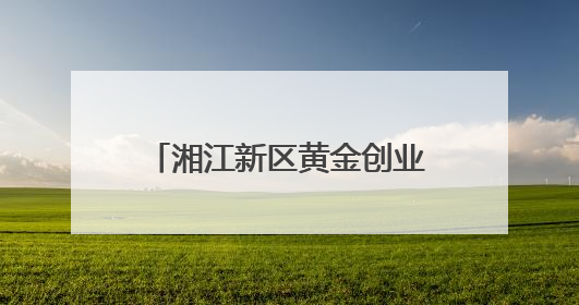 湘江新区黄金创业园为大学生创业提供一揽子优惠政策