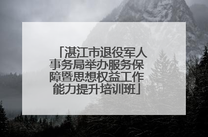 湛江市退役军人事务局举办服务保障暨思想权益工作能力提升培训班