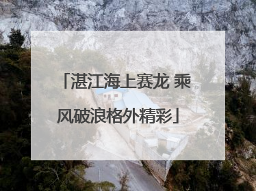 湛江海上赛龙 乘风破浪格外精彩