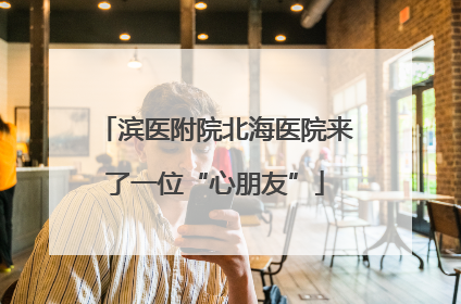 滨医附院北海医院来了一位“心朋友”