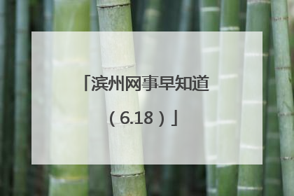 滨州网事早知道（6.18）