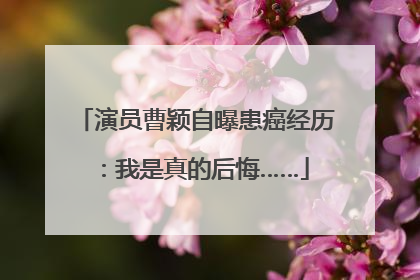 演员曹颖自曝患癌经历：我是真的后悔……