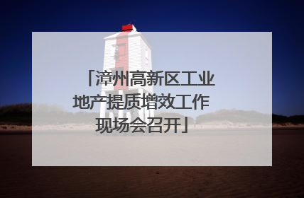 漳州高新区工业地产提质增效工作现场会召开