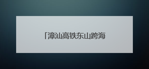 漳汕高铁东山跨海特大桥栈桥合龙