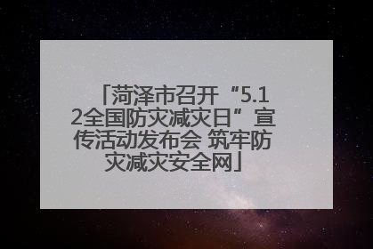 菏泽市召开“5.12全国防灾减灾日”宣传活动发布会 筑牢防灾减灾安全网