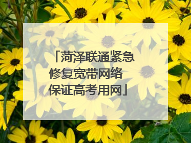 菏泽联通紧急修复宽带网络 保证高考用网