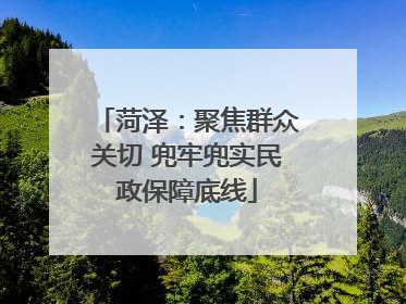 菏泽：聚焦群众关切 兜牢兜实民政保障底线