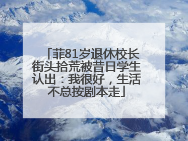 菲81岁退休校长街头拾荒被昔日学生认出：我很好，生活不总按剧本走