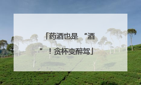药酒也是 “酒”！贪杯变醉驾