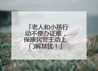 老人和小孩行动不便办证难，保康民警主动上门解其忧！