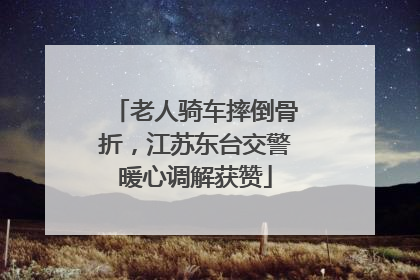 老人骑车摔倒骨折，江苏东台交警暖心调解获赞
