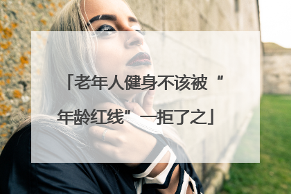 老年人健身不该被“年龄红线”一拒了之