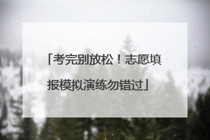 考完别放松！志愿填报模拟演练勿错过