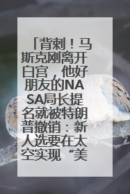 背刺！马斯克刚离开白宫，他好朋友的NASA局长提名就被特朗普撤销：新人选要在太空实现“美国优先”