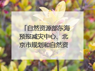 自然资源部东海预报减灾中心、北京市规划和自然资源委员会、广东省林业系统等正在招聘｜招聘信息